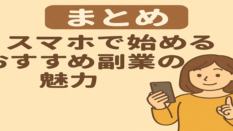 【まとめ】スマホで始めるおすすめ副業の魅力