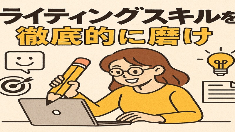 【ライティングスキルを徹底的に磨け】初心者が押さえるべき5つのポイント