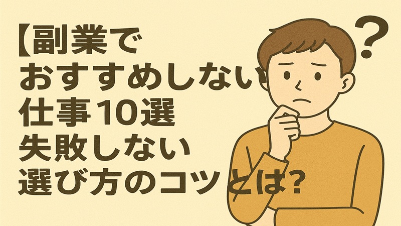 【副業でおすすめしない仕事10選】失敗しない選び方のコツとは？