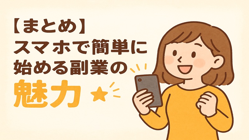 【まとめ】スマホで簡単に始める副業の魅力